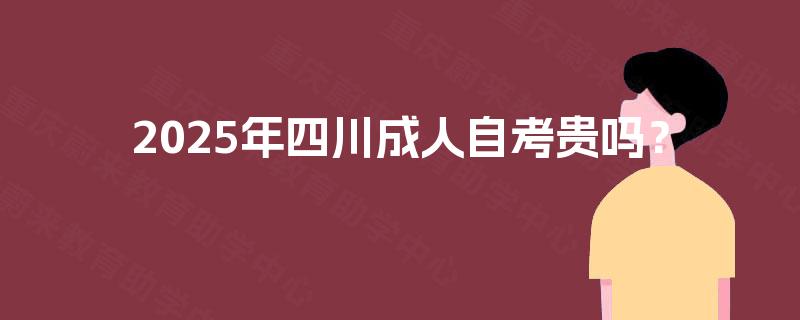 2025年四川成人自考贵吗？