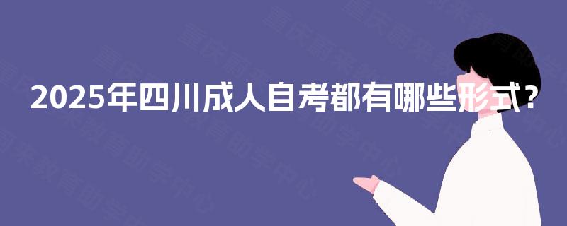 2025年四川成人自考都有哪些形式？