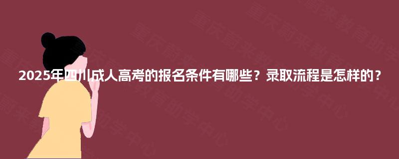 2025年四川成人高考的报名条件有哪些？录取流程是怎样的？