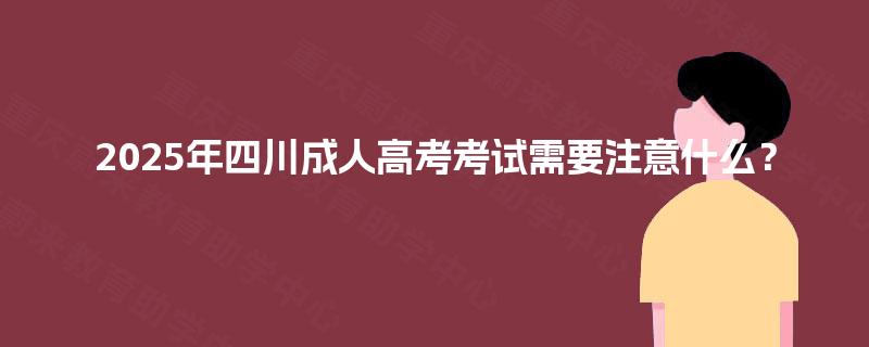 2025年四川成人高考考试需要注意什么？