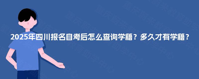 2025年四川报名自考后怎么查询学籍？多久才有学籍？