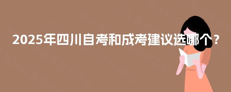 2025年四川自考和成考建议选哪个？