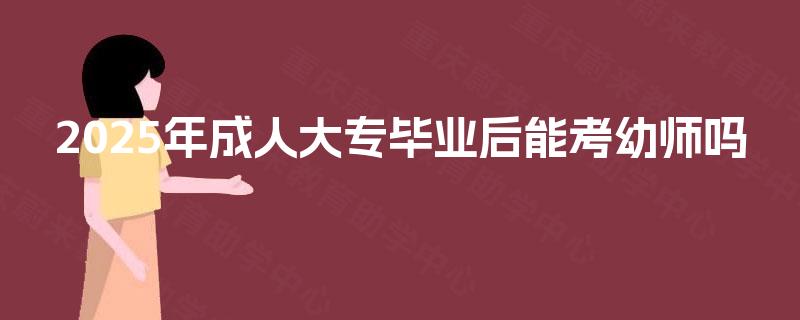 2025年成人大专毕业后能考幼师吗