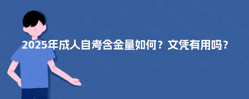 2025年成人自考含金量如何?文凭有用吗? 2025年成人自考含金量如何?文凭有用吗?