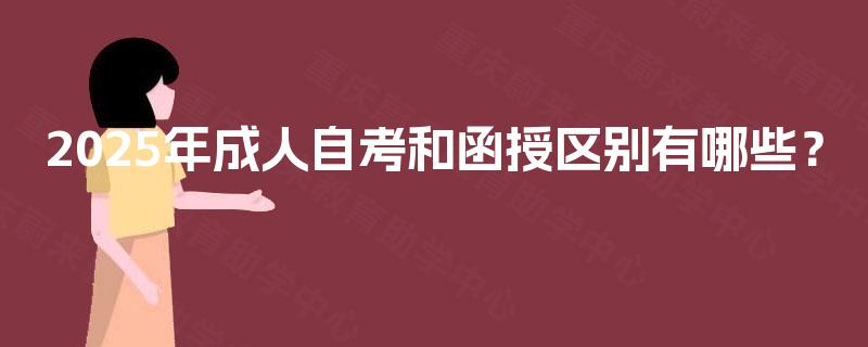 2025年成人自考和函授区别有哪些? 2025年成人自考和函授区别有哪些?