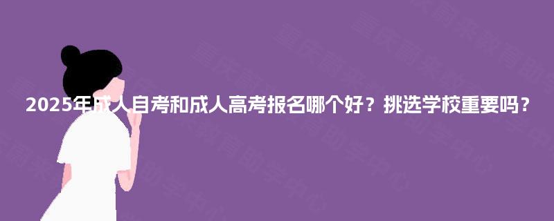 2025年成人自考和成人高考报名哪个好？挑选学校重要吗？