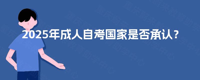 2025年成人自考国家是否承认？
