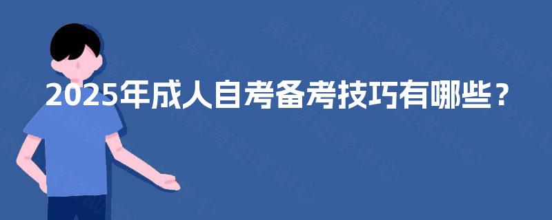 2025年成人自考备考技巧有哪些? 2025年成人自考备考技巧有哪些?