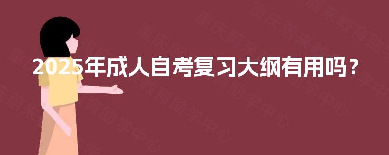 2025年成人自考复习大纲有用吗? 2025年成人自考复习大纲有用吗?