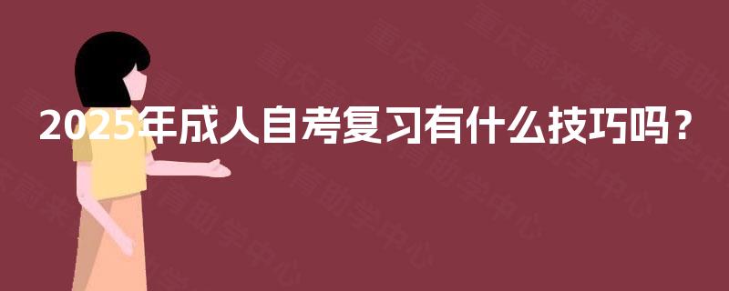 2025年成人自考复习有什么技巧吗? 2025年成人自考复习有什么技巧吗?