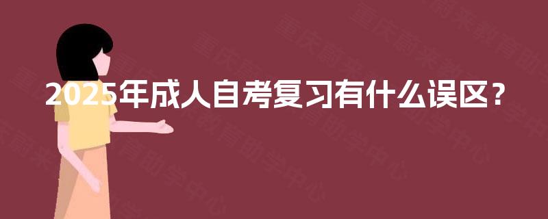 2025年成人自考复习有什么误区？