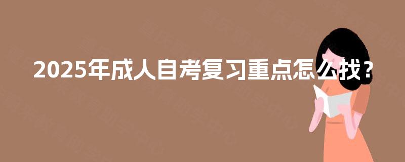 2025年成人自考复习重点怎么找? 2025年成人自考复习重点怎么找?