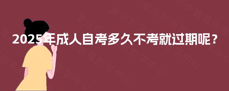 2025年成人自考多久不考就过期呢？