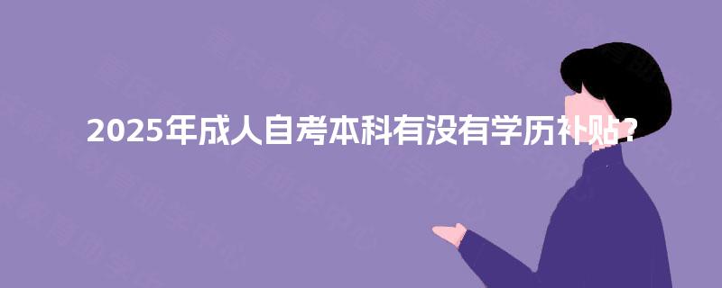 2025年成人自考本科有没有学历补贴？
