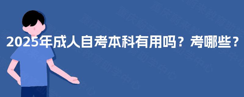 2025年成人自考本科有用吗？考哪些？