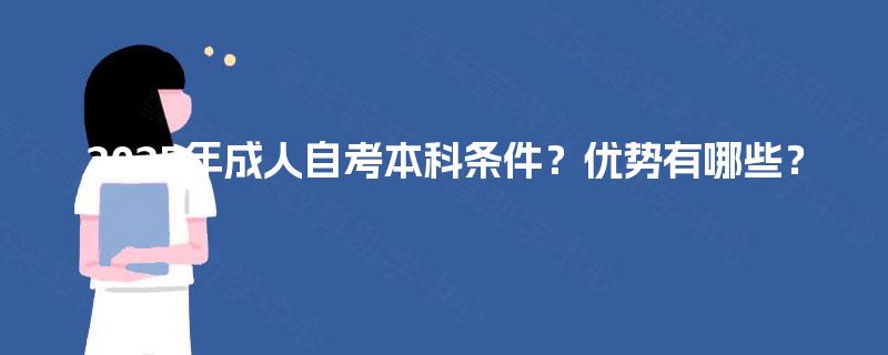 2025年成人自考本科条件?优势有哪些? 2025年成人自考本科条件?优势有哪些?