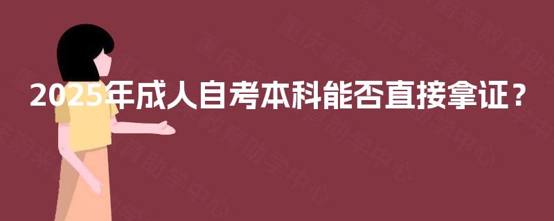 2025年成人自考本科能否直接拿证？
