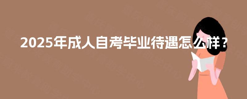 2025年成人自考毕业待遇怎么样？