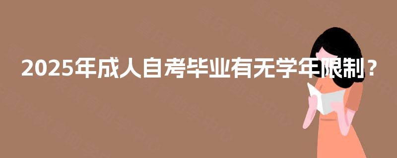 2025年成人自考毕业有无学年限制? 2025年成人自考毕业有无学年限制?