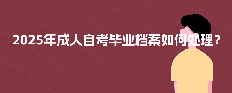 2025年成人自考毕业档案如何处理？