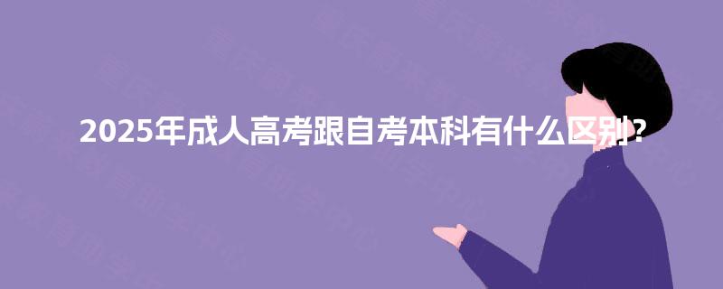 2025年成人高考跟自考本科有什么区别? 2025年成人高考跟自考本科有什么区别?