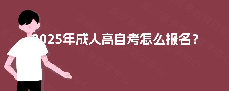 2025年成人高自考怎么报名？