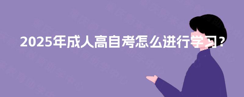 2025年成人高自考怎么进行学习？