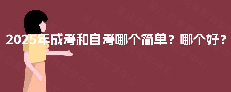 2025年成考和自考哪个简单？哪个好？