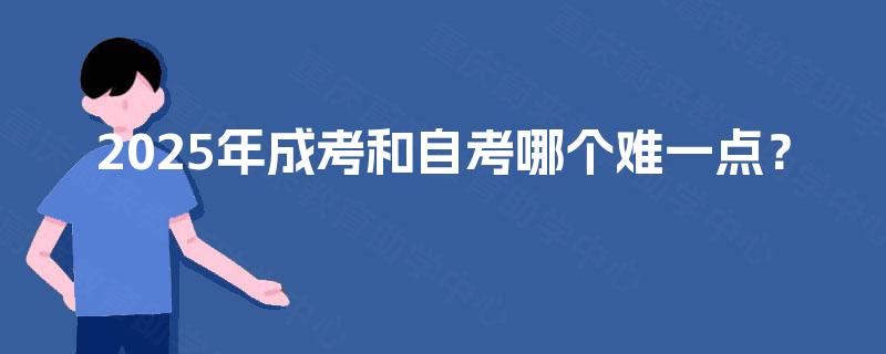 2025年成考和自考哪个难一点？