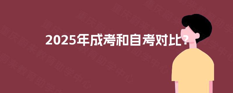 2025年成考和自考对比? 2025年成考和自考对比?