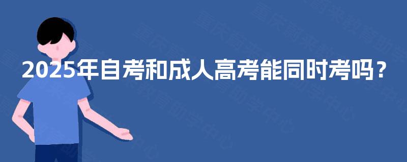 2025年自考和成人高考能同时考吗？
