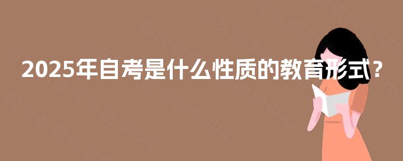 2025年自考是什么性质的教育形式？