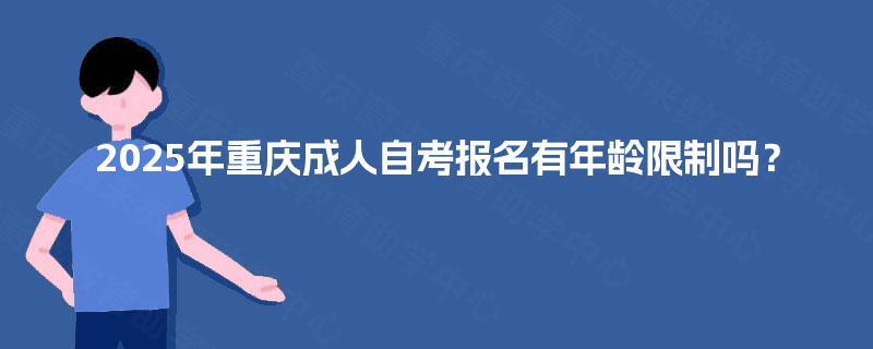 2025年重庆成人自考报名有年龄限制吗？
