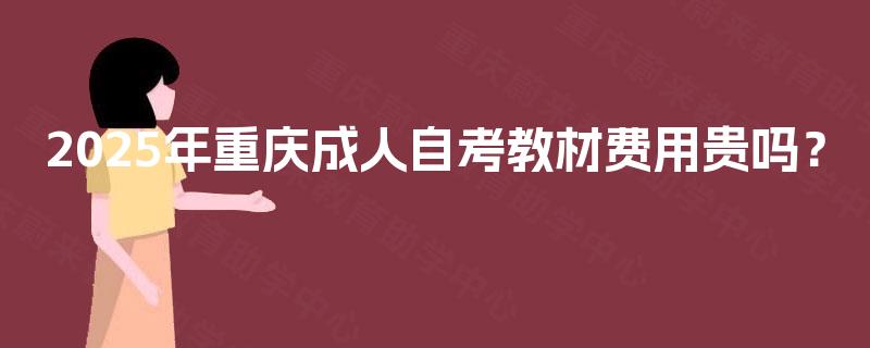 2025年重庆成人自考教材费用贵吗？