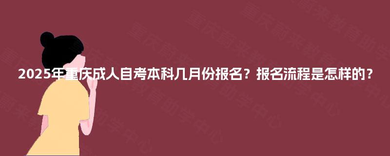 2025年重庆成人自考本科几月份报名？报名流程是怎样的？