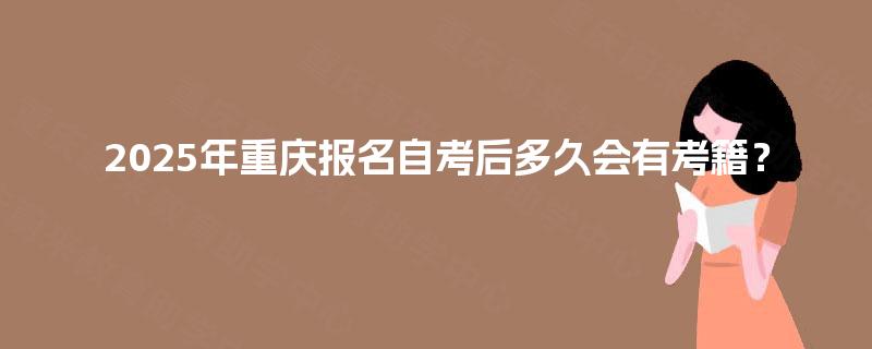 2025年重庆报名自考后多久会有考籍? 2025年重庆报名自考后多久会有考籍?