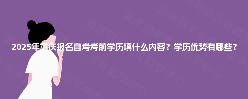 2025年重庆报名自考考前学历填什么内容？学历优势有哪些？