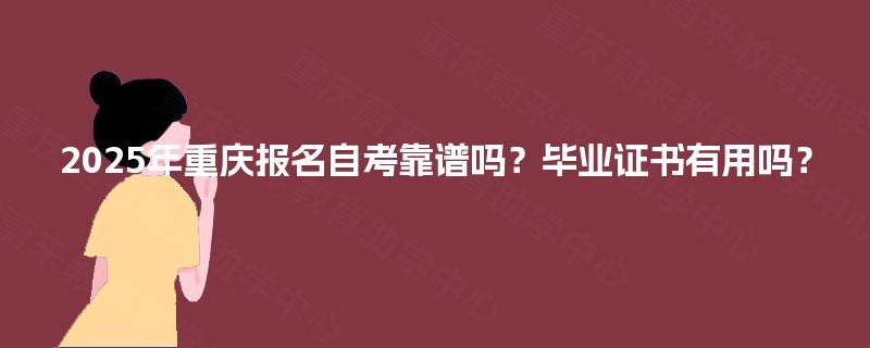 2025年重庆报名自考靠谱吗？毕业证书有用吗？