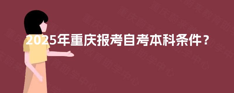2025年重庆报考自考本科条件？