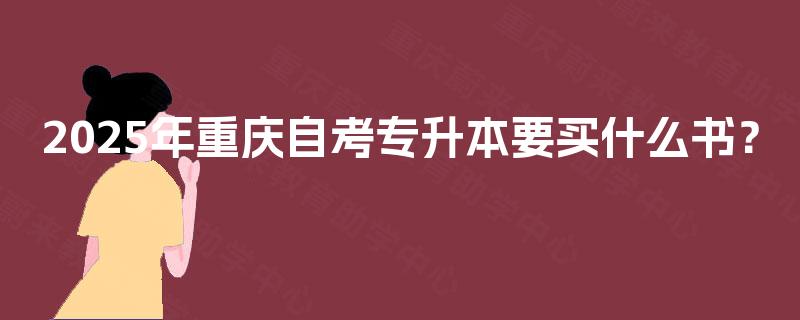 2025年重庆自考专升本要买什么书? 2025年重庆自考专升本要买什么书?