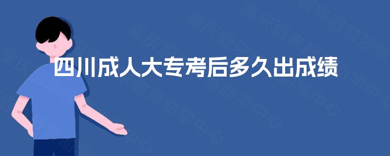 四川成人大专考后多久出成绩 四川成人大专考后多久出成绩