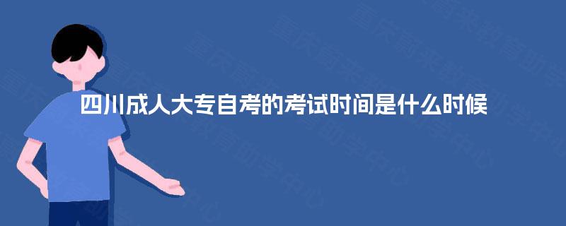 四川成人大专自考的考试时间是什么时候 四川成人大专自考的考试时间是什么时候