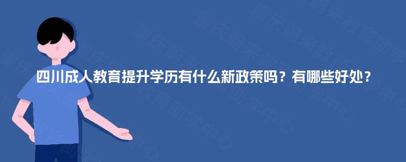 四川成人教育提升学历有什么新政策吗?有哪些好处? 四川成人教育提升学历有什么新政策吗?有哪些好处?