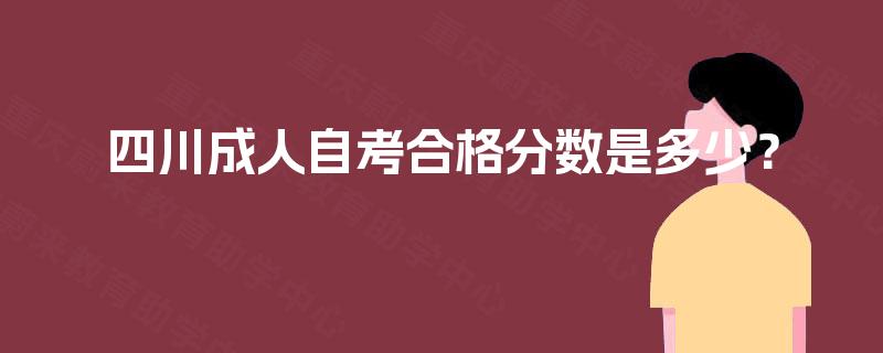 四川成人自考合格分数是多少? 四川成人自考合格分数是多少?