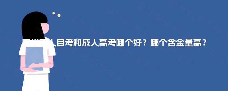 四川成人自考和成人高考哪个好？哪个含金量高？