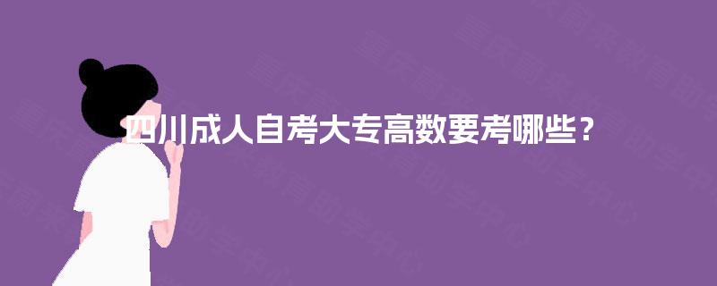 四川成人自考大专高数要考哪些? 四川成人自考大专高数要考哪些?