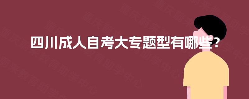 四川成人自考大专题型有哪些？