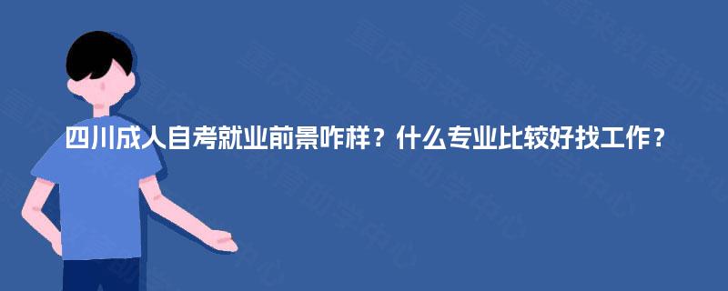 四川成人自考就业前景咋样？什么专业比较好找工作？