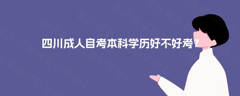 四川成人自考本科学历好不好考？