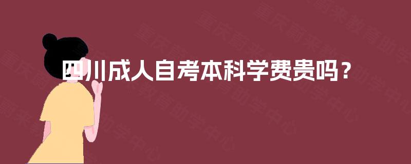 四川成人自考本科学费贵吗？